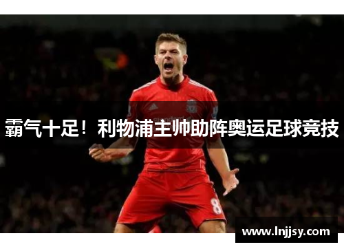 霸气十足！利物浦主帅助阵奥运足球竞技