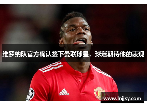 维罗纳队官方确认签下曼联球星，球迷期待他的表现