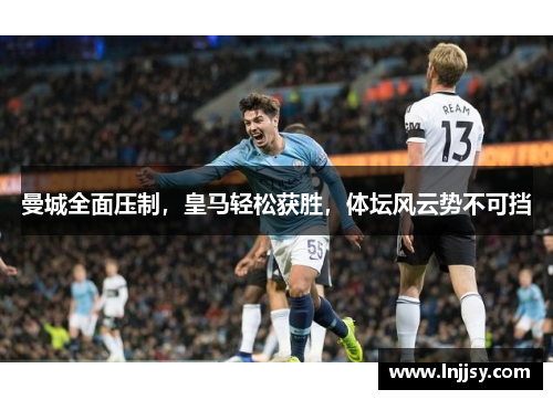 曼城全面压制，皇马轻松获胜，体坛风云势不可挡