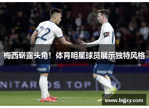 梅西崭露头角！体育明星球员展示独特风格