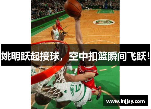 姚明跃起接球，空中扣篮瞬间飞跃！