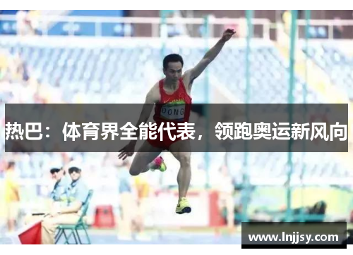 热巴：体育界全能代表，领跑奥运新风向